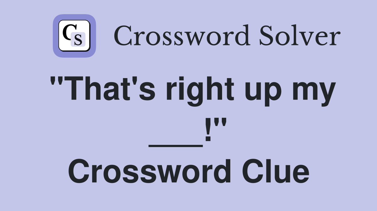 "That's right up my ___!" Crossword Clue