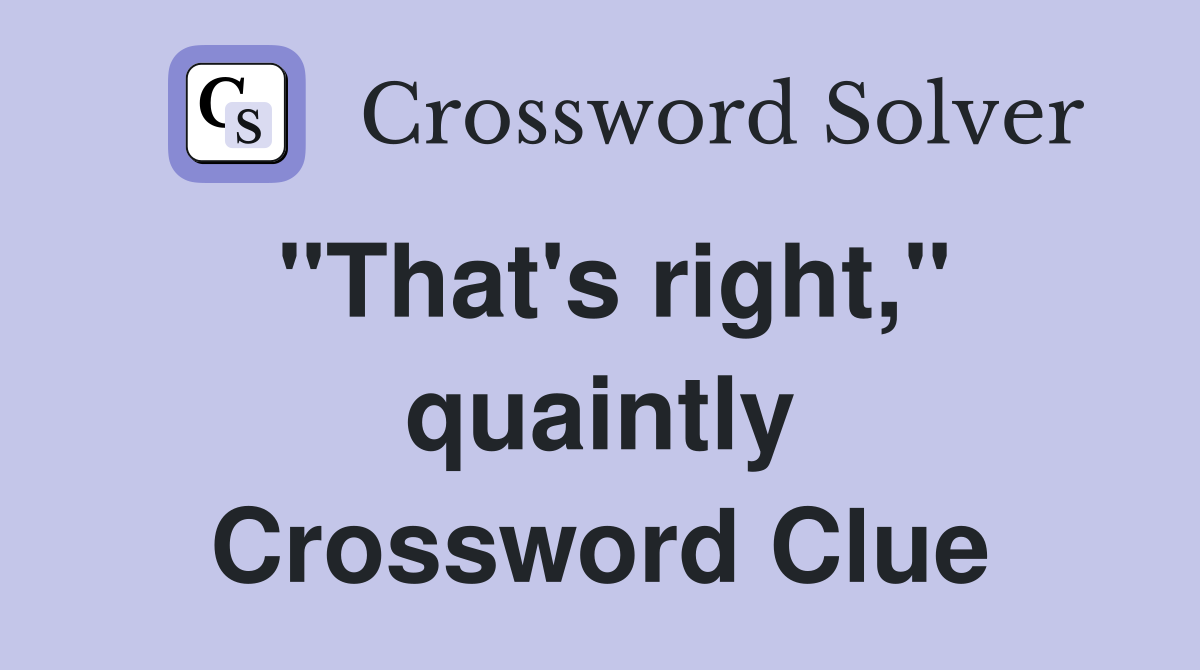 "That's right," quaintly Crossword Clue