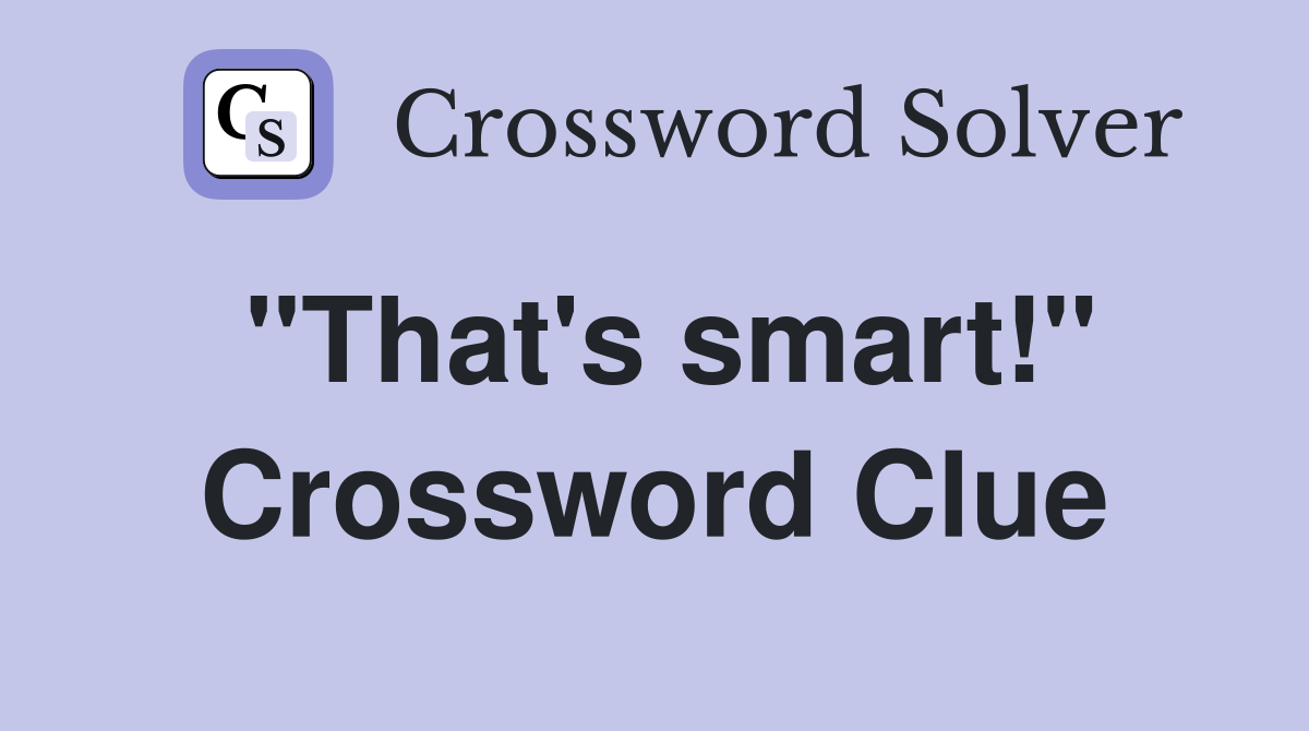 "That's smart!" Crossword Clue