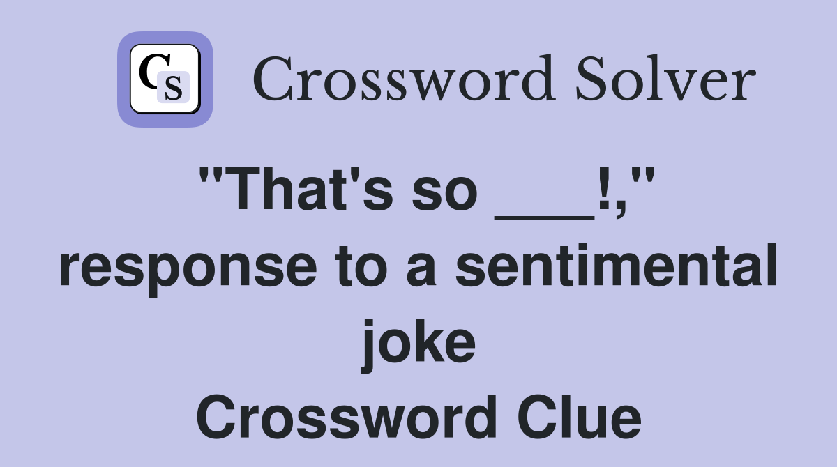 "That's so ___!," response to a sentimental joke Crossword Clue