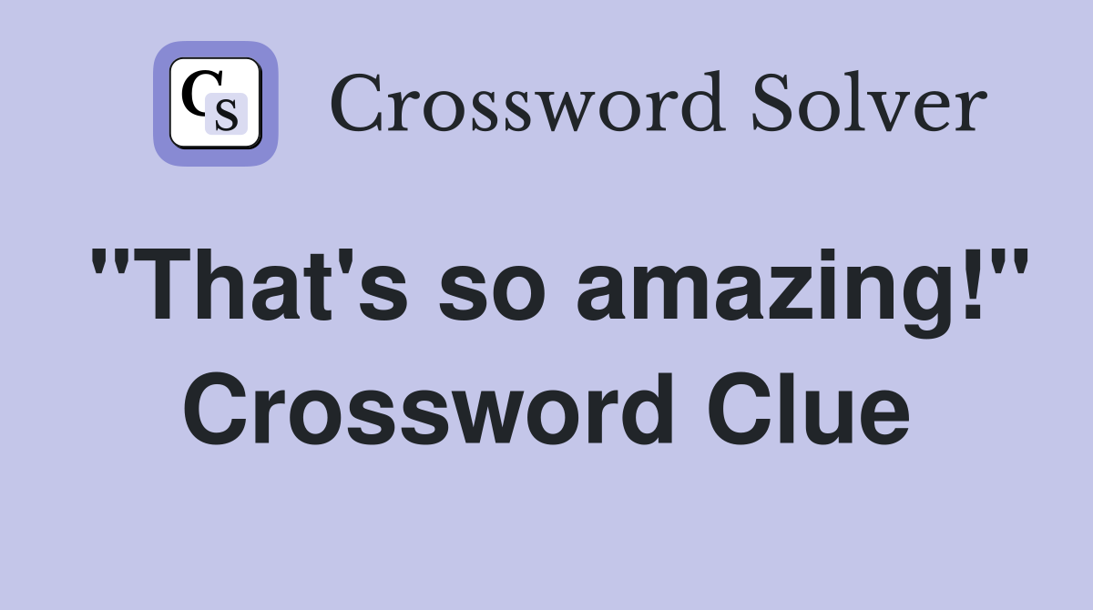 "That's so amazing!" Crossword Clue