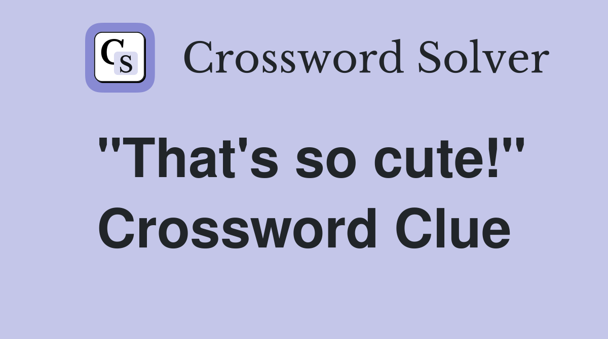 "That's so cute!" Crossword Clue