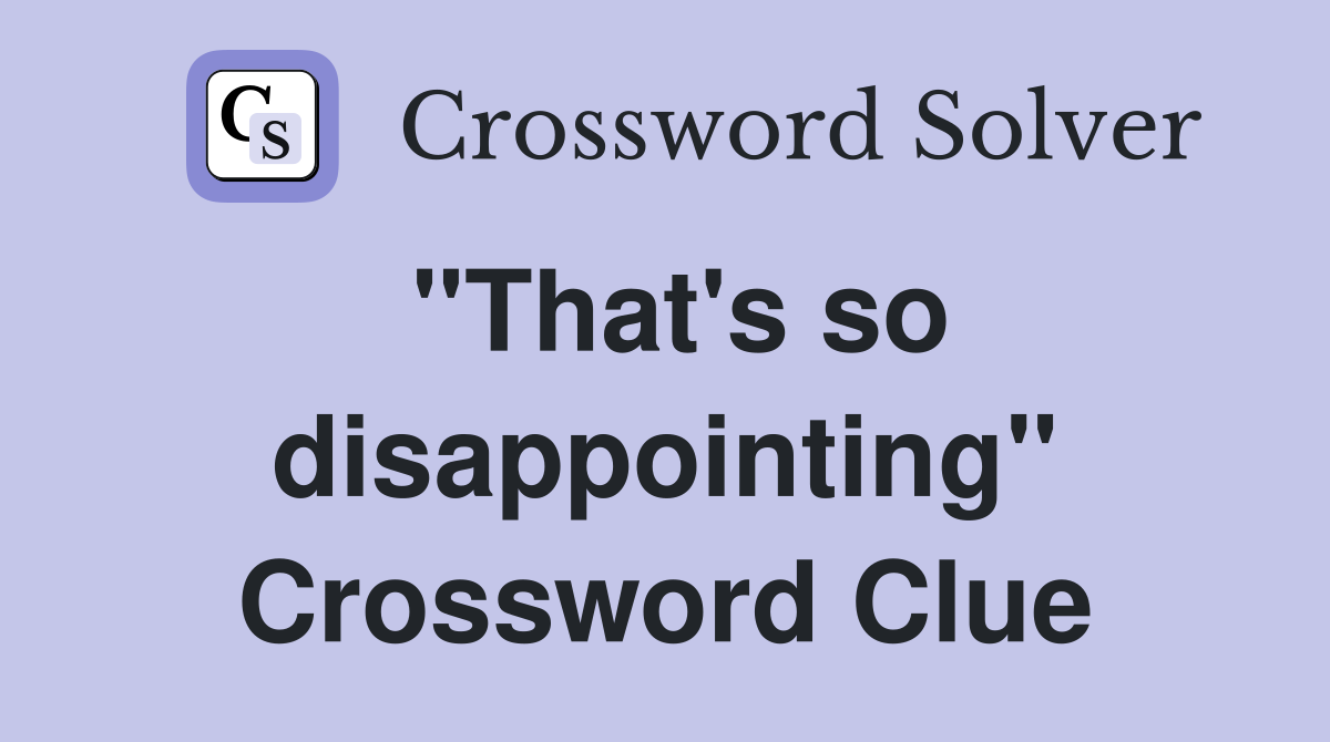"That's so disappointing" Crossword Clue