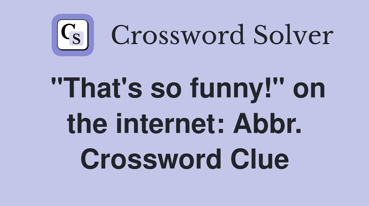 "That's so funny!" on the internet: Abbr. Crossword Clue
