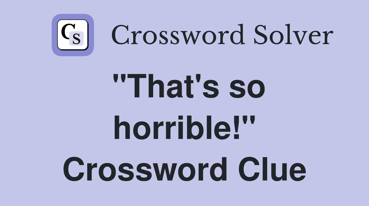 "That's so horrible!" Crossword Clue