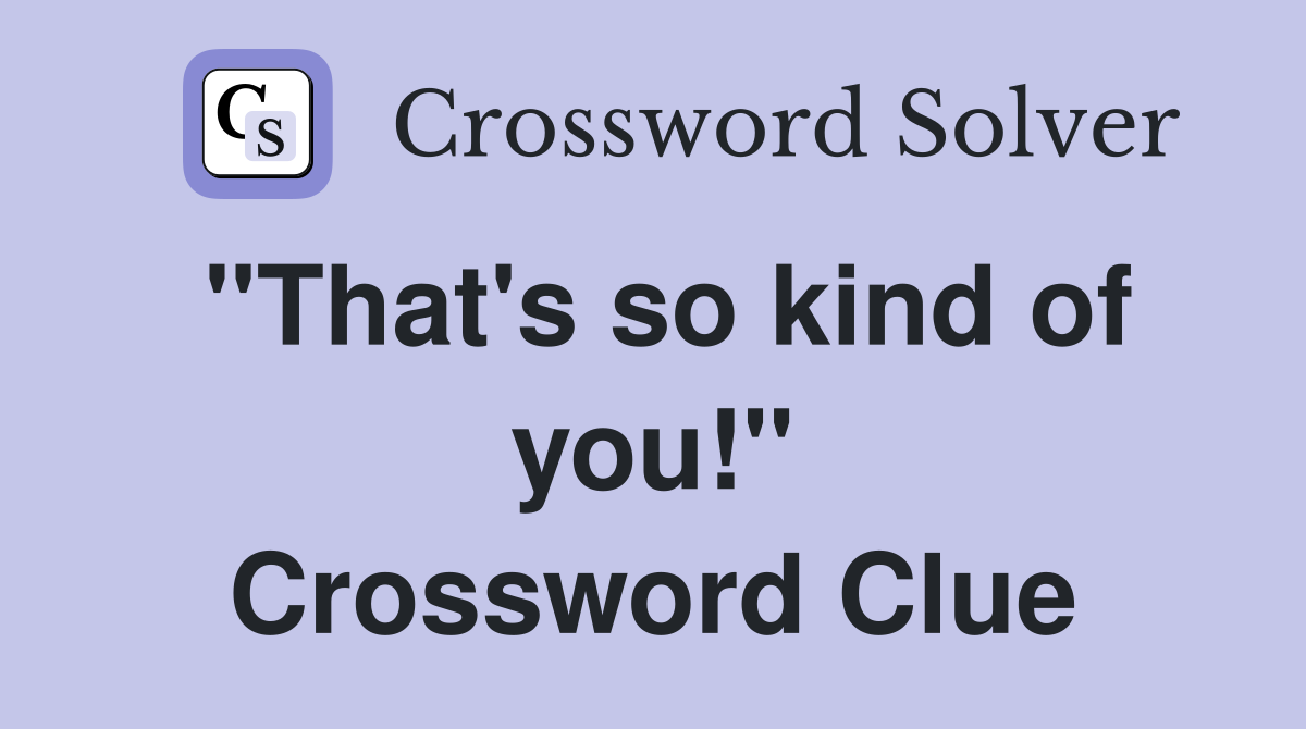 "That's so kind of you!" Crossword Clue