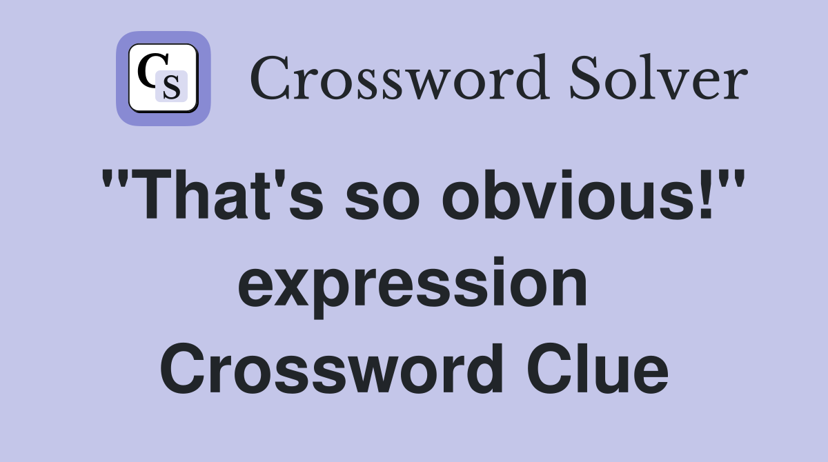 "That's so obvious!" expression Crossword Clue