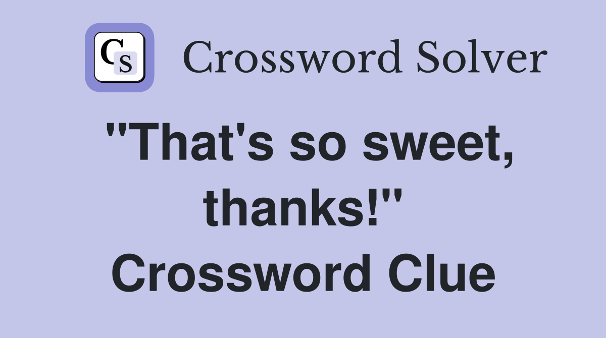 "That's so sweet, thanks!" Crossword Clue