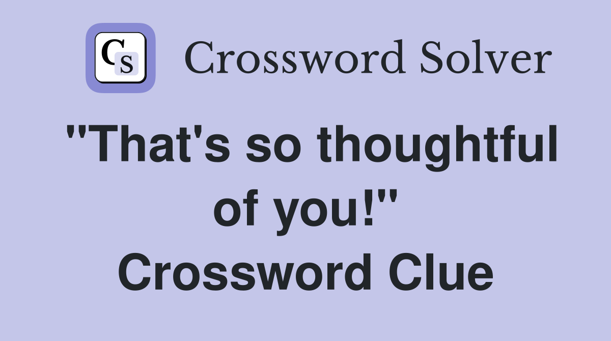 "That's so thoughtful of you!" Crossword Clue