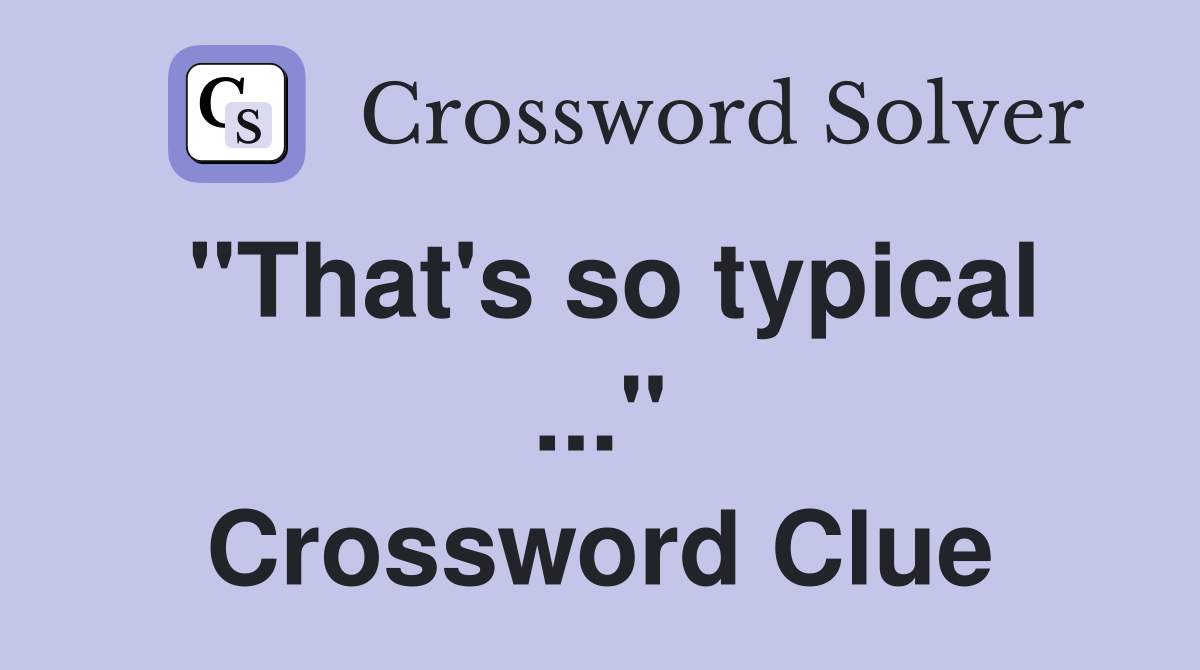"That's so typical ..." Crossword Clue