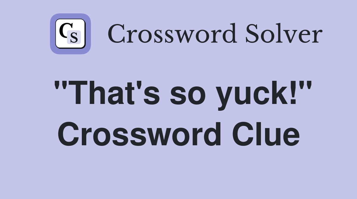 "That's so yuck!" Crossword Clue