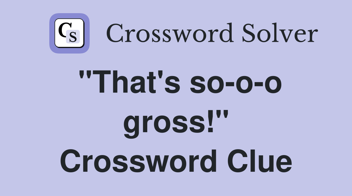"That's so-o-o gross!" Crossword Clue