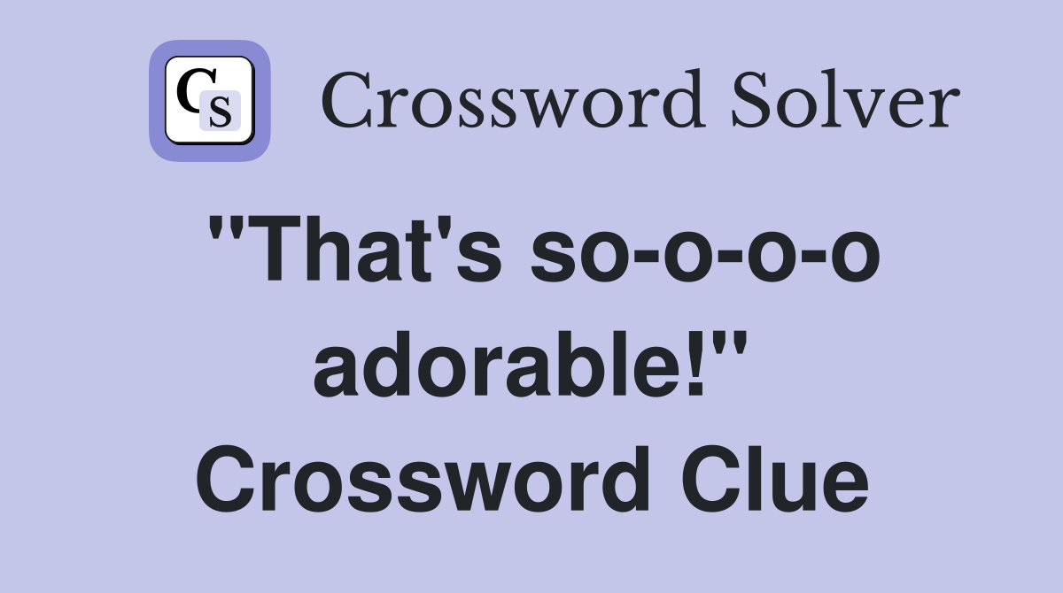 "That's so-o-o-o adorable!" Crossword Clue