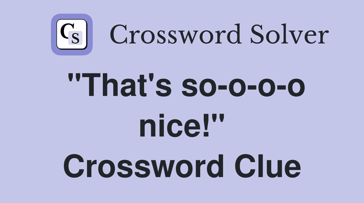 "That's so-o-o-o nice!" Crossword Clue