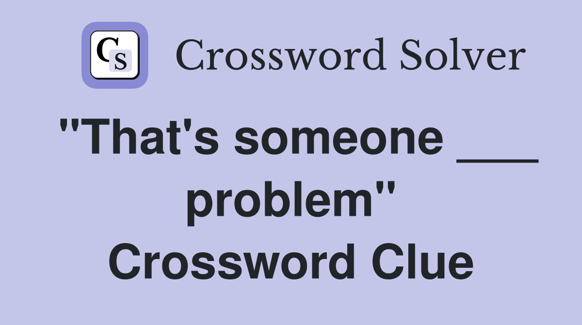 "That's someone ___ problem" Crossword Clue