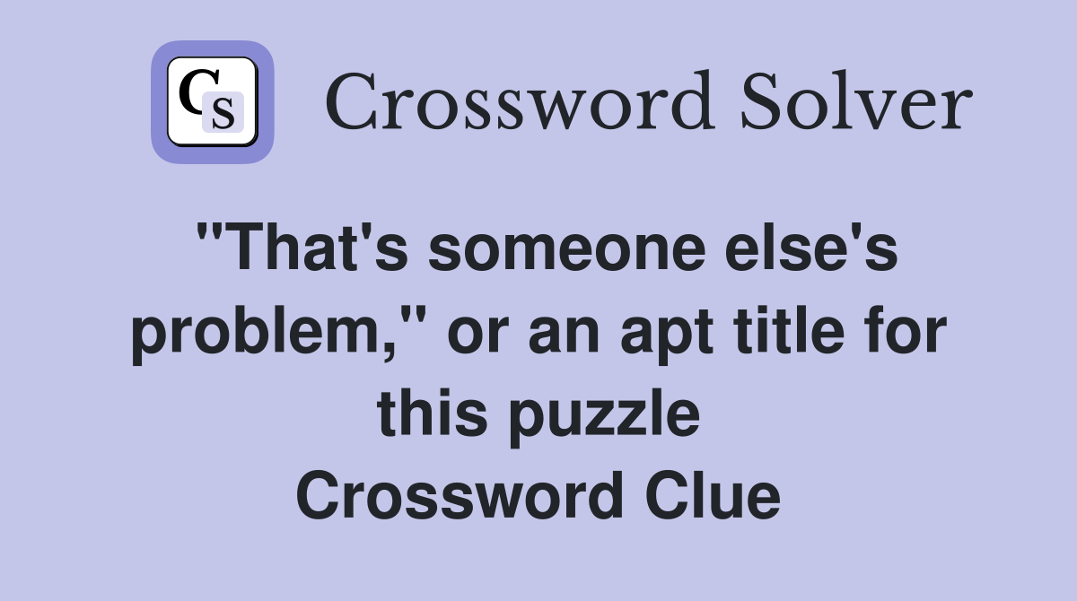 "That's someone else's problem," or an apt title for this puzzle Crossword Clue
