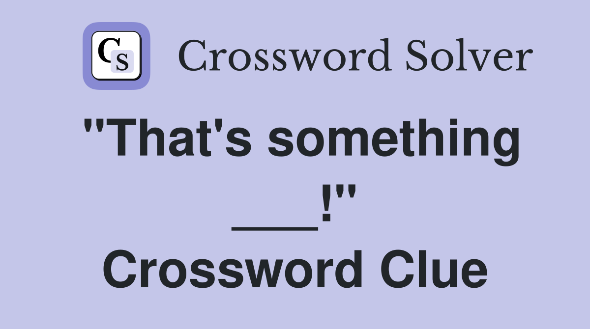 "That's something ___!" Crossword Clue