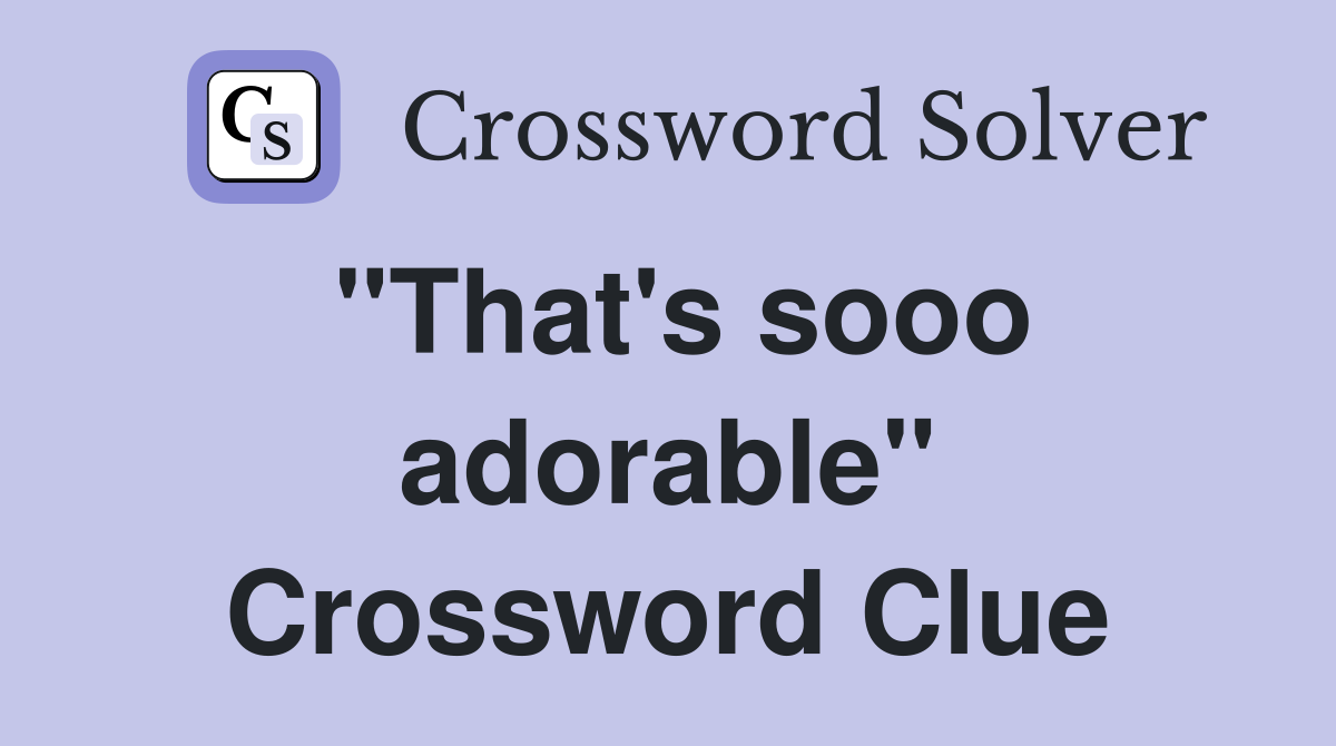 "That's sooo adorable" Crossword Clue
