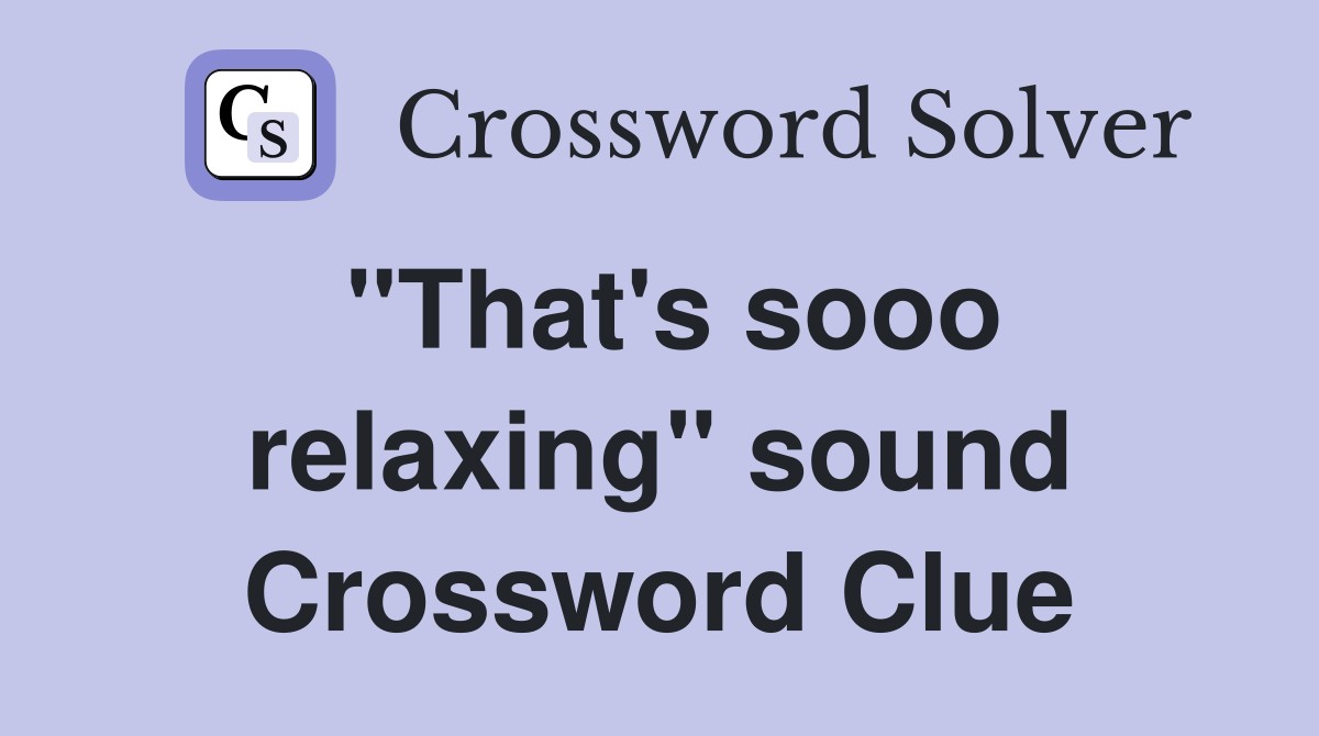 "That's sooo relaxing" sound Crossword Clue