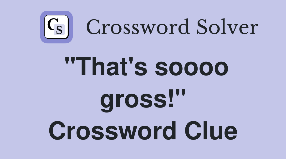 "That's soooo gross!" Crossword Clue