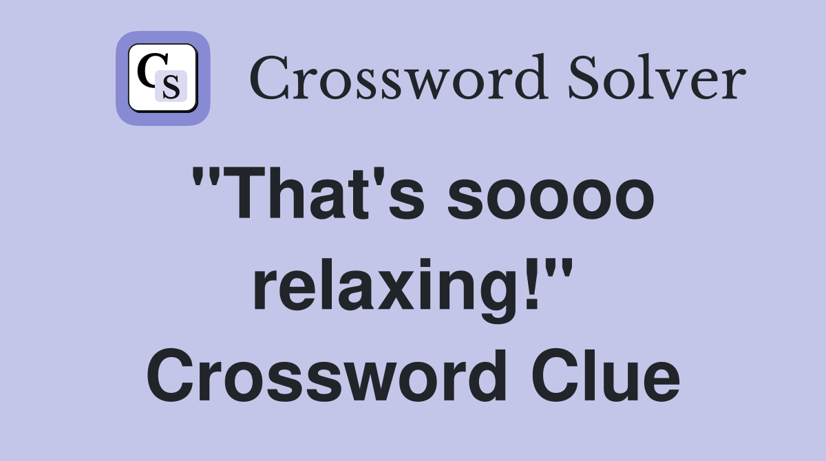 "That's soooo relaxing!" Crossword Clue