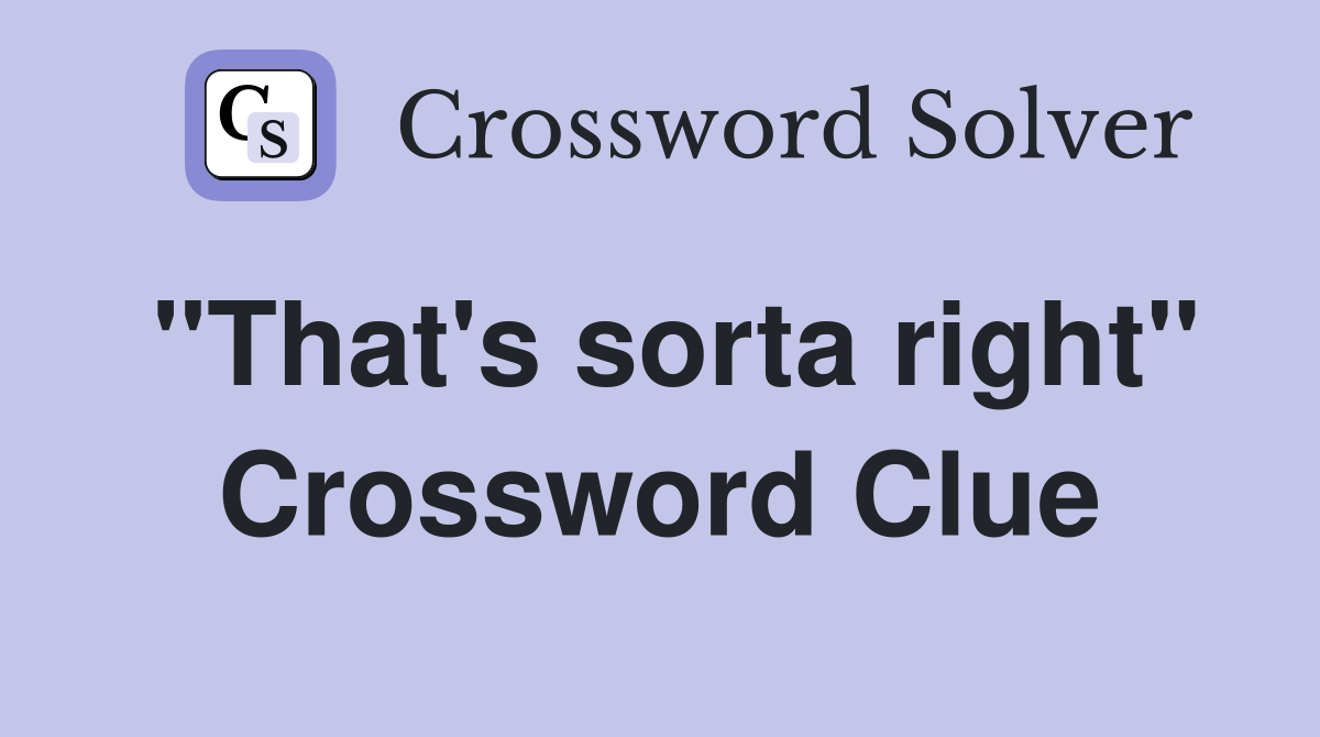 "That's sorta right" Crossword Clue