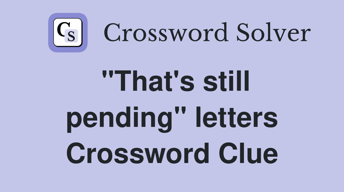 "That's still pending" letters Crossword Clue