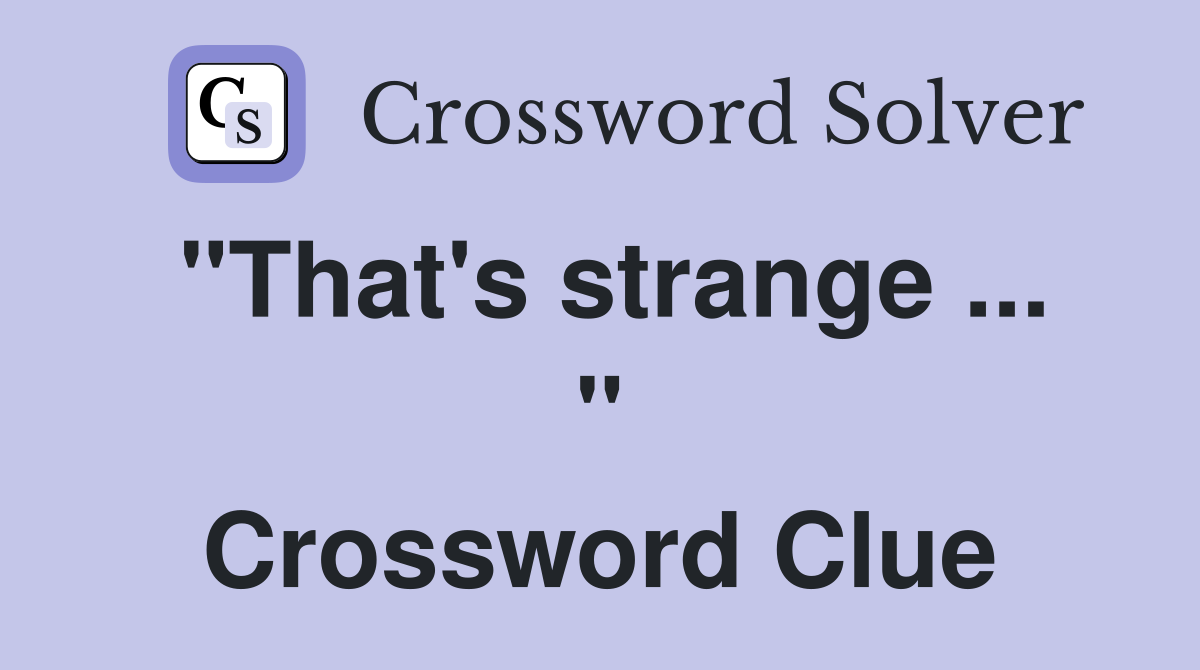 "That's strange ... " Crossword Clue