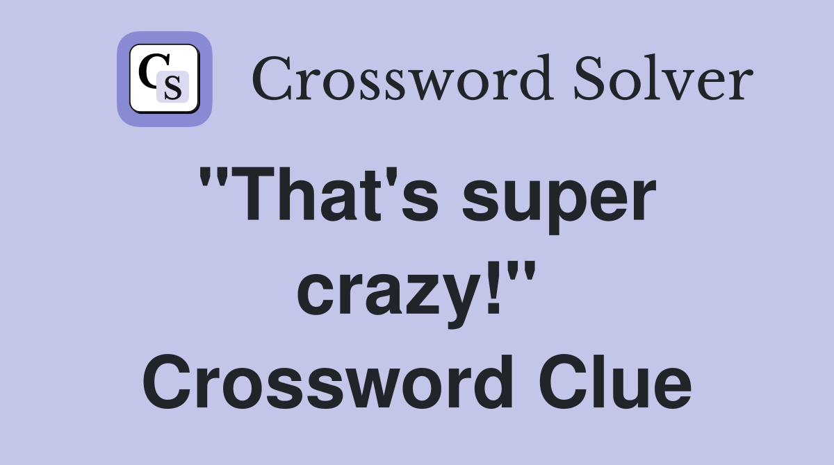 "That's super crazy!" Crossword Clue
