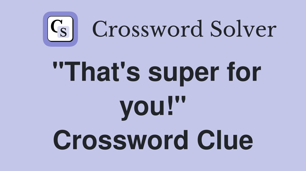 "That's super for you!" Crossword Clue