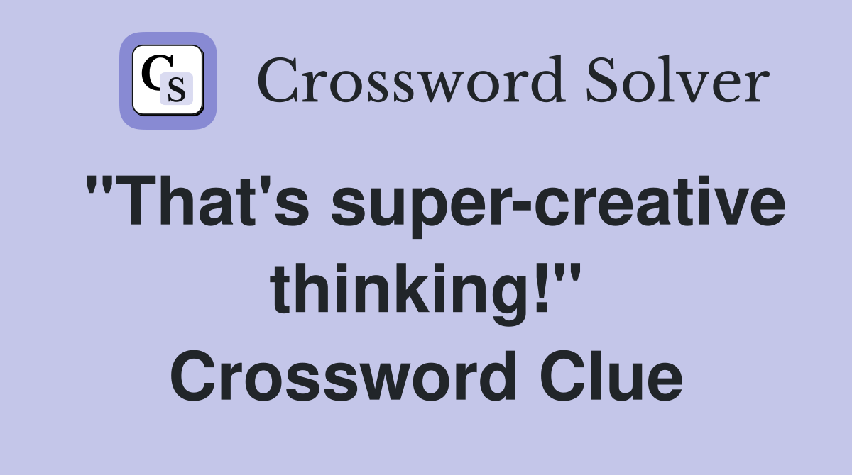 "That's super-creative thinking!" Crossword Clue