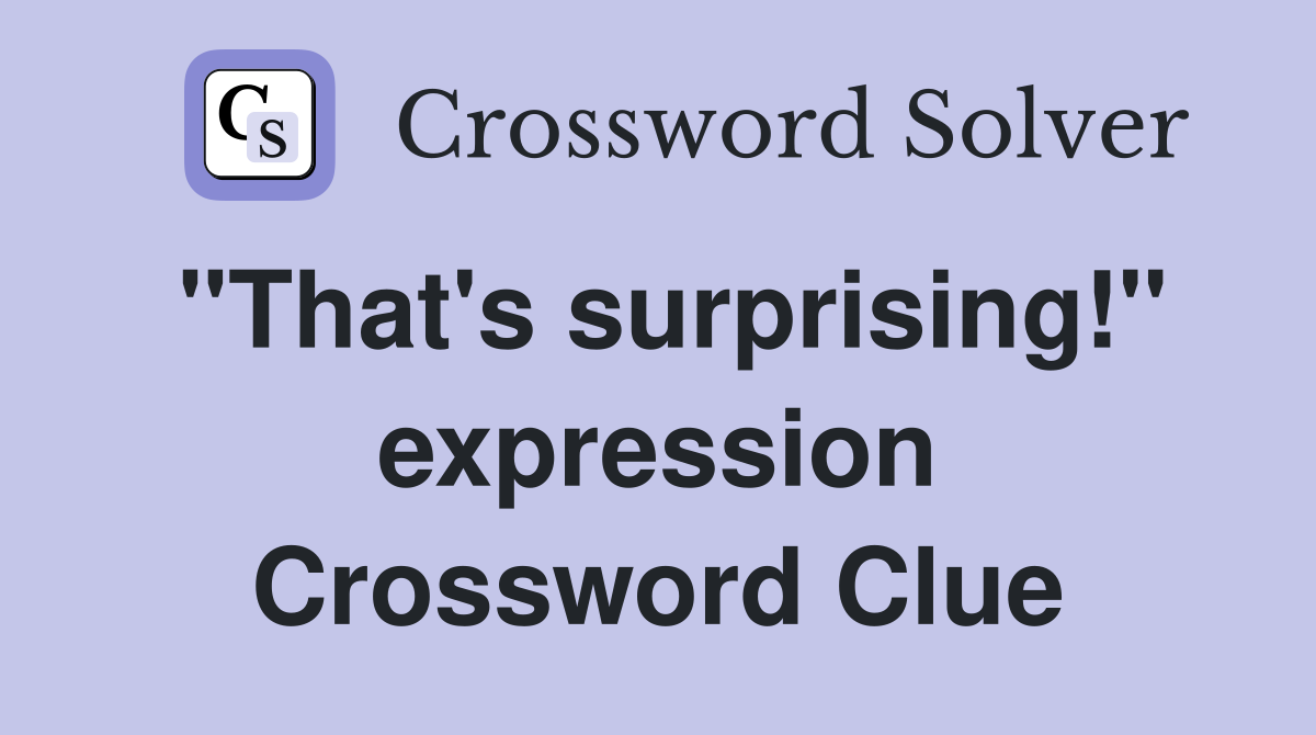 "That's surprising!" expression Crossword Clue