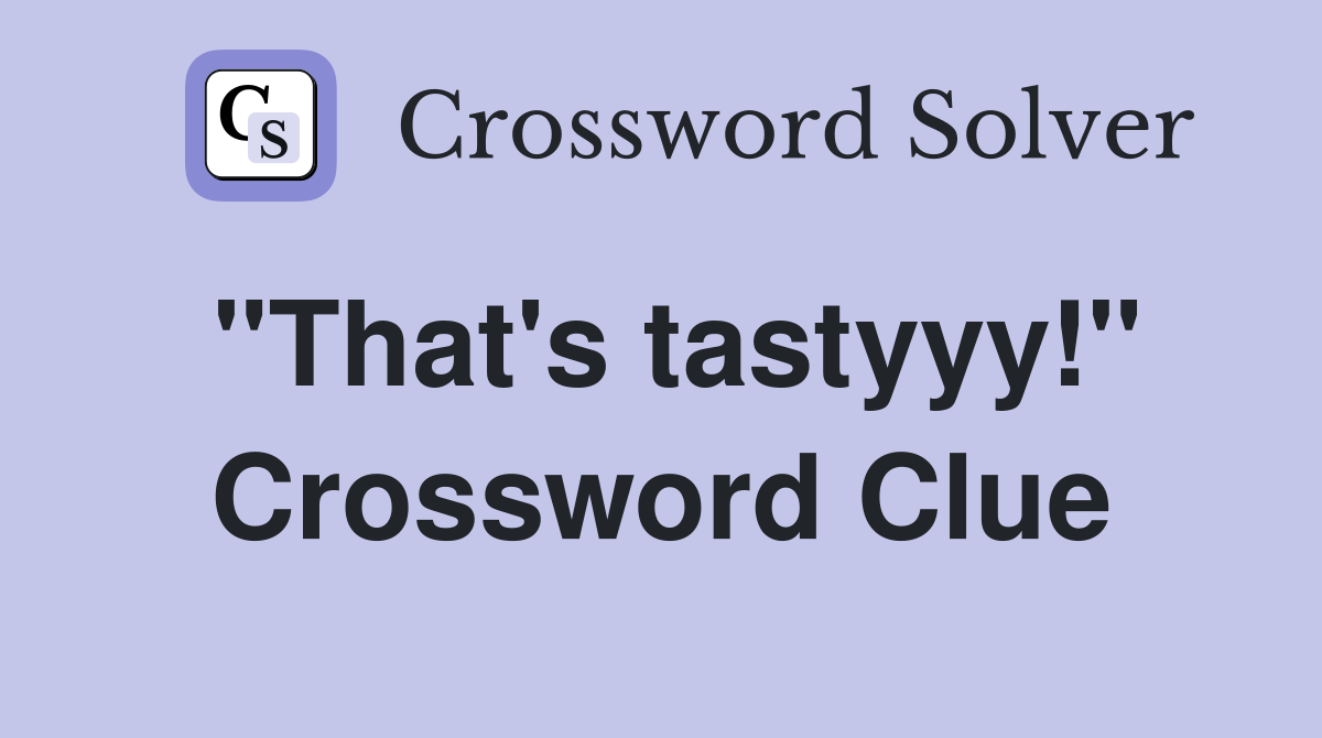 "That's tastyyy!" Crossword Clue
