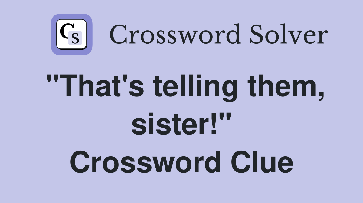 "That's telling them, sister!" Crossword Clue