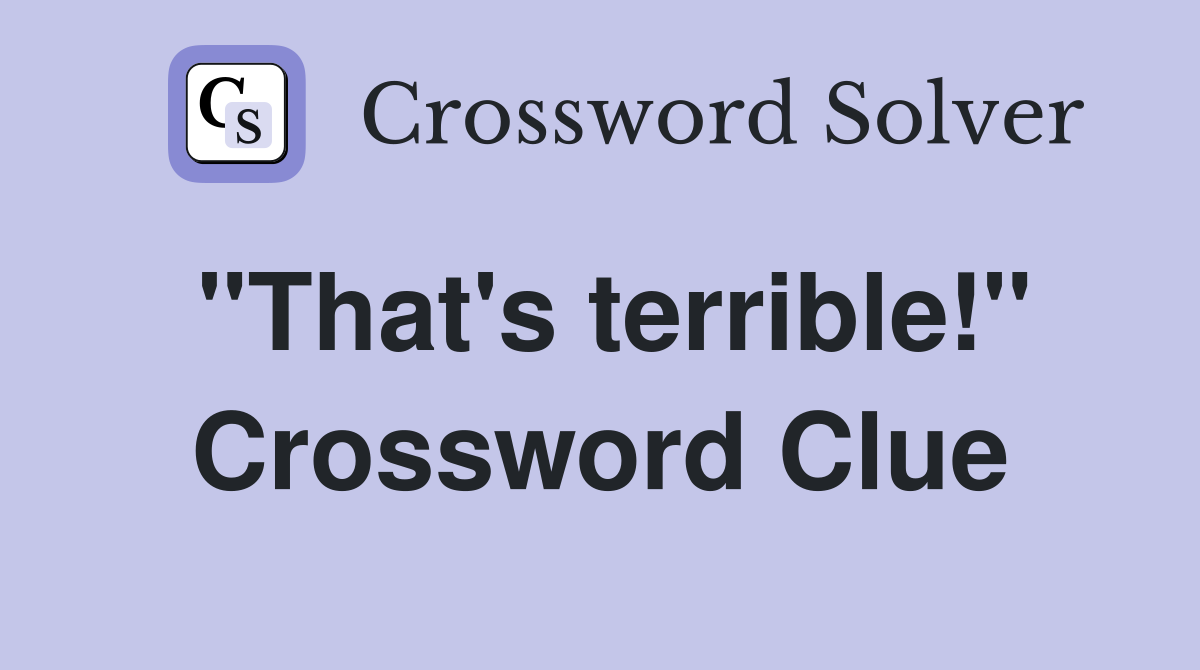 "That's terrible!" Crossword Clue