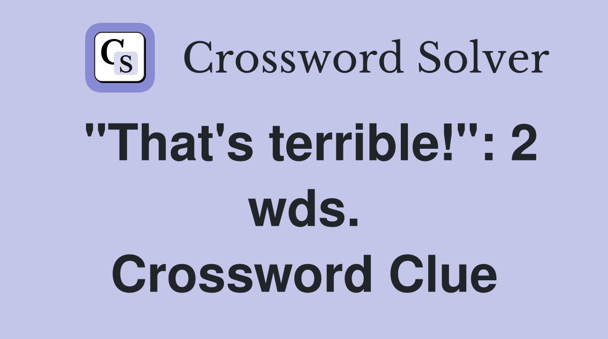 "That's terrible!": 2 wds. Crossword Clue