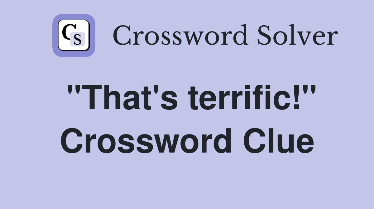"That's terrific!" Crossword Clue