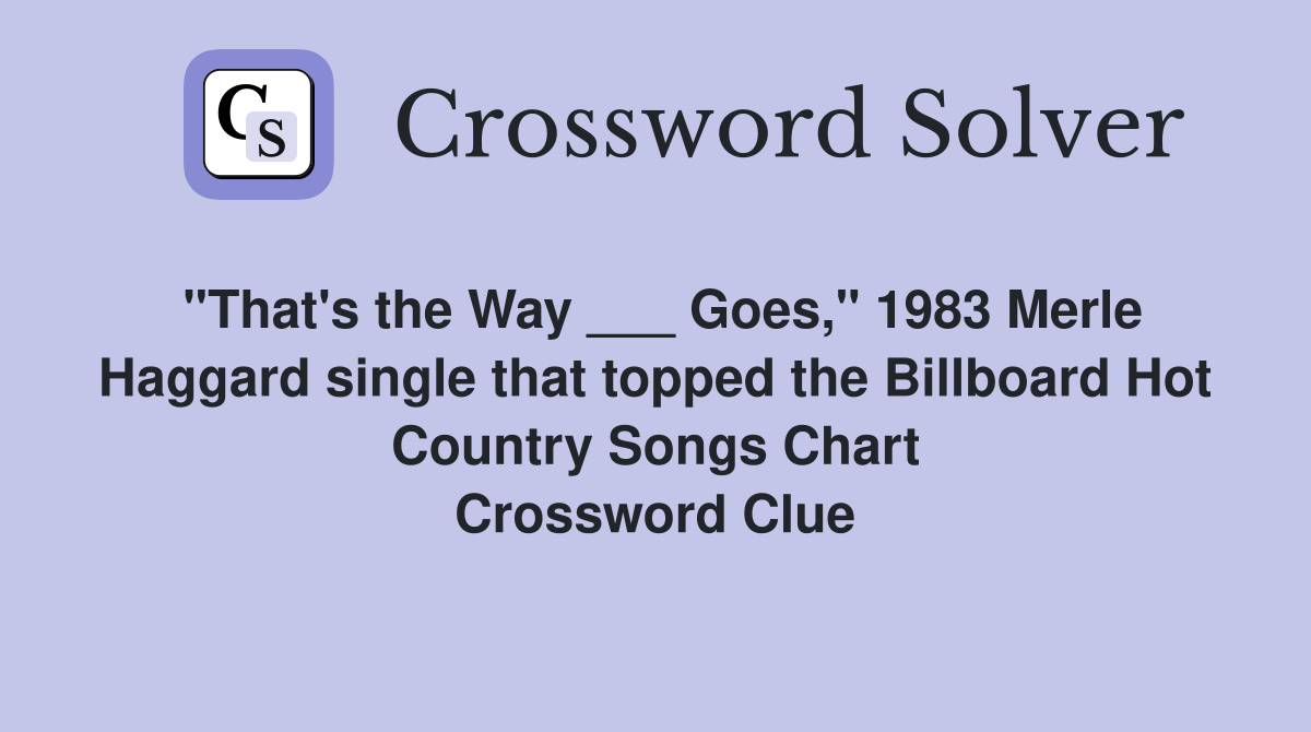 "That's the Way ___ Goes," 1983 Merle Haggard single that topped the Billboard Hot Country Songs Chart Crossword Clue