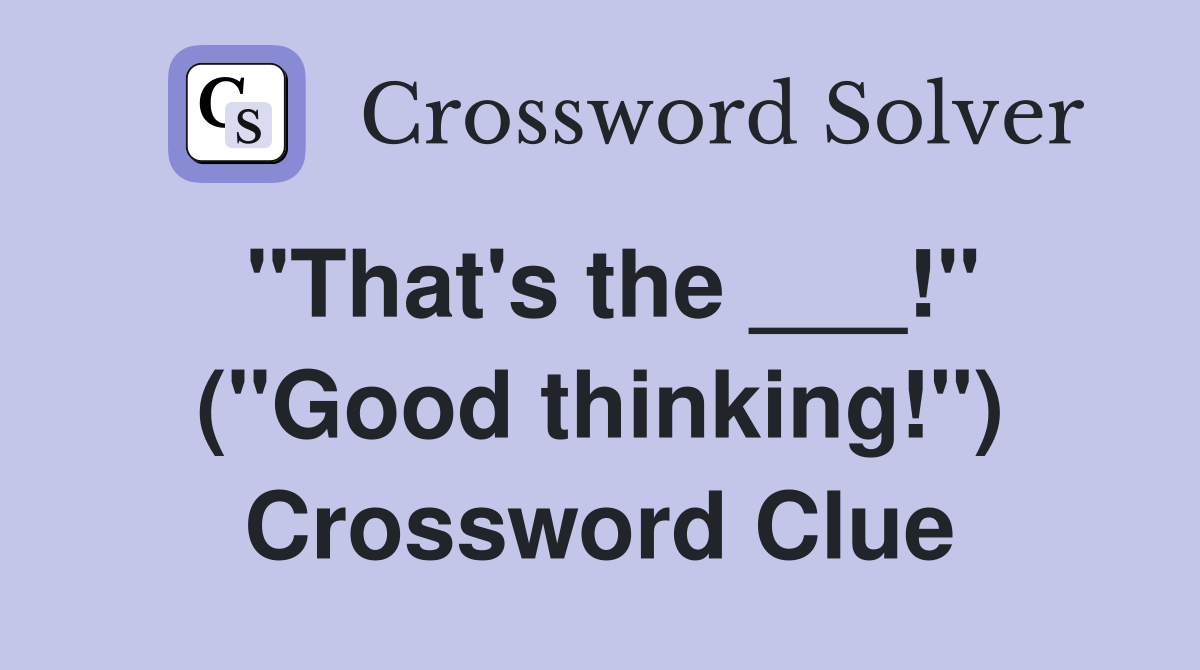 "That's the ___!" ("Good thinking!") Crossword Clue