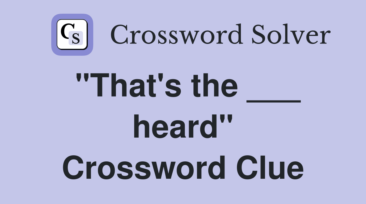 "That's the ___ heard" Crossword Clue
