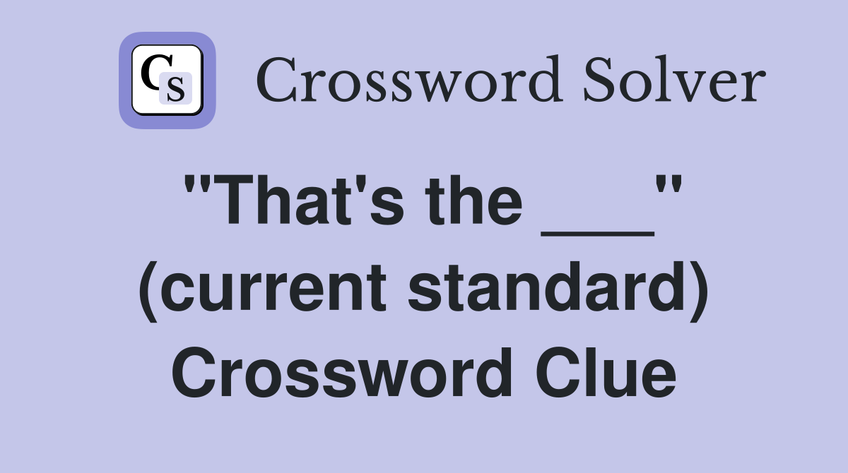 "That's the ___" (current standard) Crossword Clue