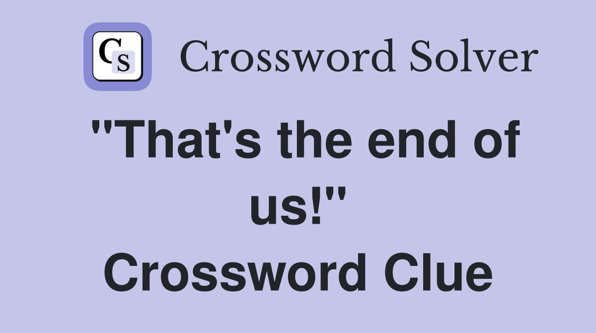"That's the end of us!" Crossword Clue