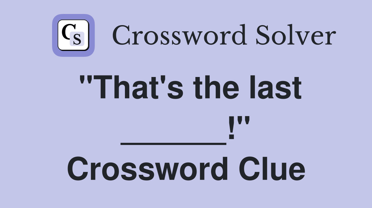"That's the last ______!" Crossword Clue