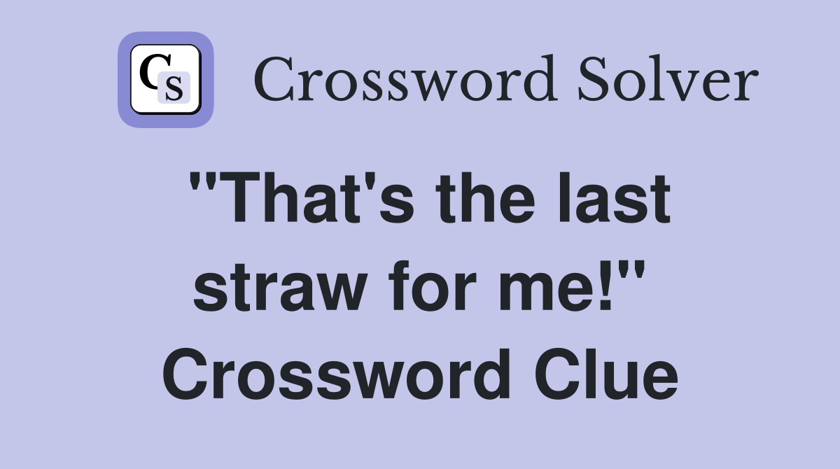"That's the last straw for me!" Crossword Clue