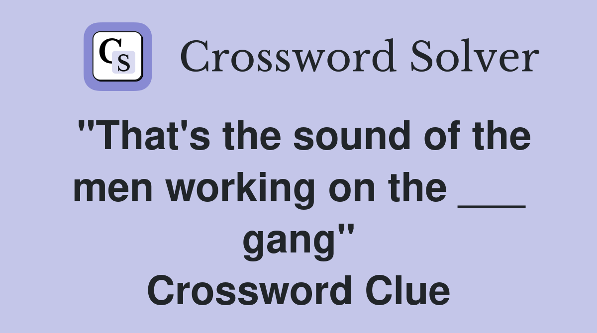 "That's the sound of the men working on the ___ gang" Crossword Clue