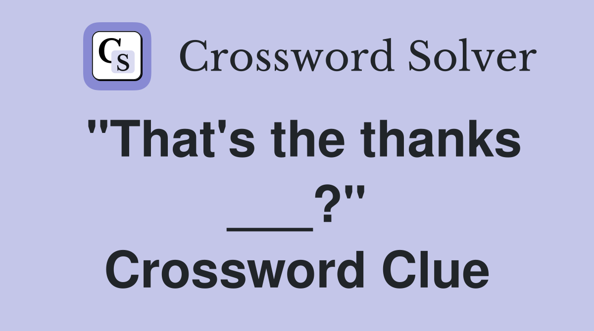 "That's the thanks ___?" Crossword Clue