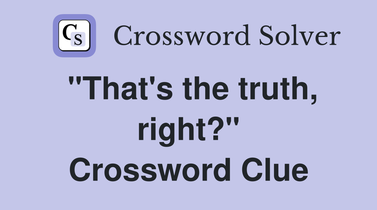 "That's the truth, right?" Crossword Clue