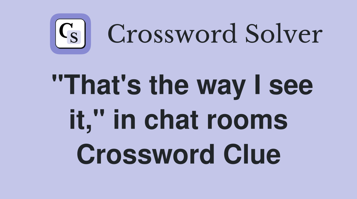 "That's the way I see it," in chat rooms Crossword Clue