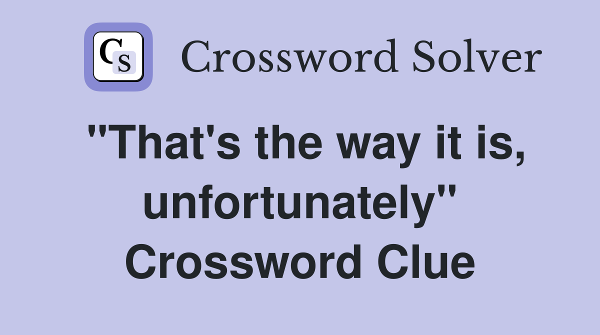 "That's the way it is, unfortunately" Crossword Clue