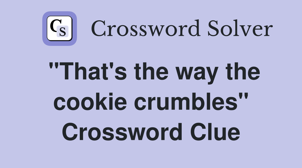 "That's the way the cookie crumbles" Crossword Clue